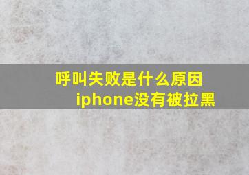 呼叫失败是什么原因 iphone没有被拉黑